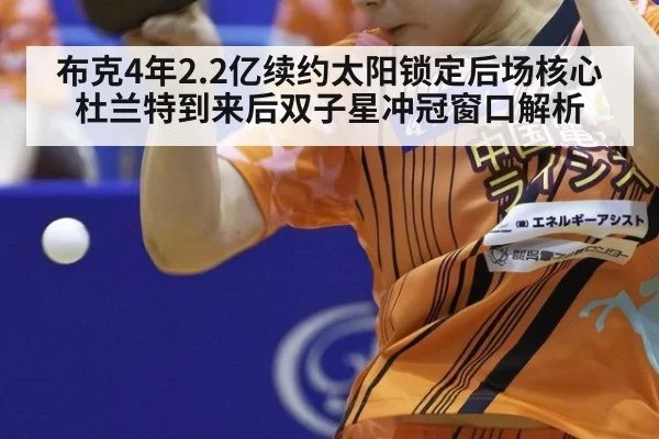 布克4年2.2亿续约太阳锁定后场核心 杜兰特到来后双子星冲冠窗口解析